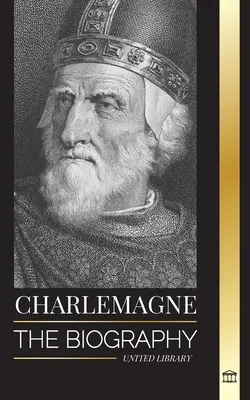 Carlo Magno: La biografia del monarca europeo e del suo Sacro Romano Impero Cattolico - Charlemagne: The Biography of Europe's Monarch and his Holy Roman Catholic Empire