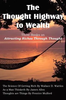 L'autostrada del pensiero verso la ricchezza - Tre libri su come attrarre la ricchezza attraverso il pensiero - The Thought Highway to Wealth - Three Books on Attracting Riches Through Thought