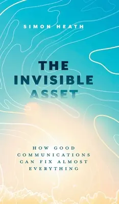 Il bene invisibile: come una buona comunicazione può risolvere quasi tutto - The Invisible Asset: How Good Communications Can Fix Almost Everything
