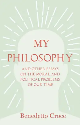 La mia filosofia - E altri saggi sui problemi morali e politici del nostro tempo: con un saggio di Benedetto Croce - Un'introduzione alla sua filosofia - My Philosophy - And Other Essays on the Moral and Political Problems of Our Time: With an Essay from Benedetto Croce - An Introduction to his Philosop