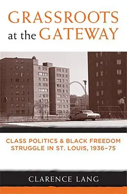 Grassroots at the Gateway: Politica di classe e lotta per la libertà dei neri a St. Louis, 1936-75 - Grassroots at the Gateway: Class Politics and Black Freedom Struggle in St. Louis, 1936-75