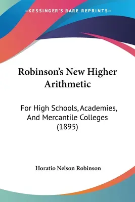 La nuova aritmetica superiore di Robinson: Per le scuole superiori, le accademie e i college mercantili (1895) - Robinson's New Higher Arithmetic: For High Schools, Academies, And Mercantile Colleges (1895)