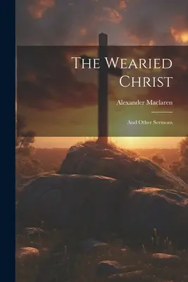 Il Cristo stanco: E altri sermoni - The Wearied Christ: And Other Sermons