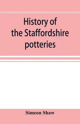 Storia delle ceramiche dello Staffordshire; e l'ascesa e il progresso della manifattura di ceramica e porcellana; con riferimenti a esemplari autentici, a - History of the Staffordshire potteries; and the rise and progress of the manufacture of pottery and porcelain; with references to genuine specimens, a