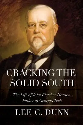 Scardinare il solido Sud: La vita di John Fletcher Hanson, padre della Georgia Tech - Cracking the Solid South: The Life of John Fletcher Hanson, Father of Georgia Tech