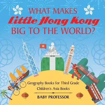 Cosa rende la piccola Hong Kong grande per il mondo? Libri di geografia per la terza elementare Libri sull'Asia per bambini - What Makes Little Hong Kong Big to the World? Geography Books for Third Grade Children's Asia Books