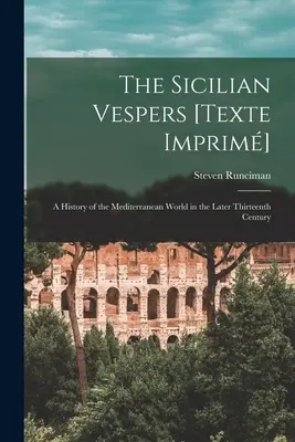 I Vespri Siciliani [Texte Imprim]: una storia del mondo mediterraneo nel tardo tredicesimo secolo (Runciman Steven (1903-2000)) - The Sicilian Vespers [Texte Imprim]: a History of the Mediterranean World in the Later Thirteenth Century (Runciman Steven (1903-2000))