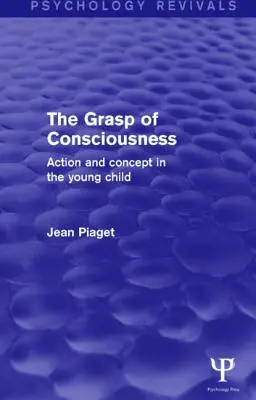 La presa di coscienza (Psychology Revivals): Azione e concetto nel bambino - The Grasp of Consciousness (Psychology Revivals): Action and Concept in the Young Child