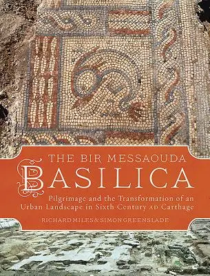 La Basilica di Bir Messaouda: Il pellegrinaggio e la trasformazione di un paesaggio urbano nella Cartagine del VI secolo ad. C. - The Bir Messaouda Basilica: Pilgrimage and the Transformation of an Urban Landscape in Sixth Century Ad Carthage