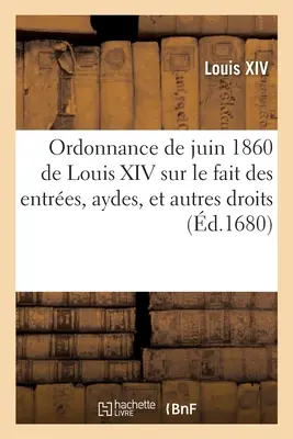 Ordinanza del giugno 1680 di Luigi XIV, re di Francia e di Navarra: sul comportamento degli abitanti, delle api e degli altri diritti - Ordonnance de Juin 1680 de Louis XIV, Roy de France Et de Navarre: Sur Le Fait Des Entres, Aydes, Et Autres Droits