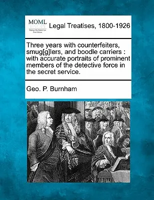Tre anni con i contraffattori, i contrabbandieri e i portatori di banconote: Con ritratti accurati di membri di spicco della forza investigativa delle forze segrete. - Three Years with Counterfeiters, Smug[g]lers, and Boodle Carriers: With Accurate Portraits of Prominent Members of the Detective Force in the Secret S