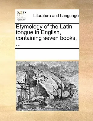 Etimologia della lingua latina in inglese, contenente sette libri, ... - Etymology of the Latin Tongue in English, Containing Seven Books, ...