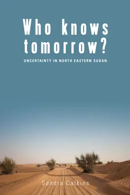 Chi conosce il domani? L'incertezza nel Sudan nord-orientale - Who Knows Tomorrow?: Uncertainty in North-Eastern Sudan