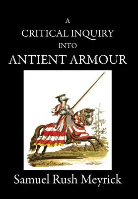 A Critical Inquiry Into Antient Armour: as it existed in europe, but particularly in england, from the norman conquest to the reign of KING CHARLES II (Un'indagine critica sulle armature antiche: come esistevano in Europa, ma in particolare in Inghilterra, dalla conquista normanna al regno di re Car - A Critical Inquiry Into Antient Armour: as it existed in europe, but particularly in england, from the norman conquest to the reign of KING CHARLES II