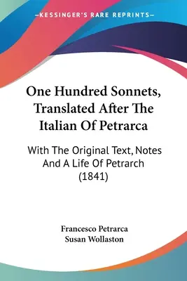 Cento sonetti, tradotti secondo l'italiano del Petrarca: con il testo originale, note e una vita del Petrarca (1841) - One Hundred Sonnets, Translated After The Italian Of Petrarca: With The Original Text, Notes And A Life Of Petrarch (1841)