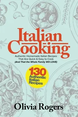 Cucina italiana: 130 autentiche ricette italiane fatte in casa, facili e veloci da cucinare (e che tutta la famiglia amerà)! - Italian Cooking: 130 Authentic Homemade Italian Recipes That Are Quick & Easy to Cook (And That The Whole Family Will LOVE)!
