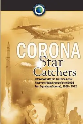 Gli acchiappastelle di Corona: Gli equipaggi di recupero aereo dell'Aeronautica Militare del 6593d Test Squadron (Speciale), 1958-1972 - Corona Star Catchers: The Air Force Aerial Recovery Aircrews of the 6593d Test Squadron (Special), 1958-1972