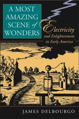 La più sorprendente scena delle meraviglie: Elettricità e illuminismo nella prima America - Most Amazing Scene of Wonders: Electricity and Enlightenment in Early America