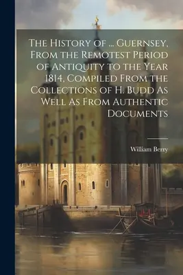 La storia di ... Guernsey, dal periodo più remoto dell'antichità fino all'anno 1814, compilata dalle collezioni di H. Budd e da documenti autentici. - The History of ... Guernsey, From the Remotest Period of Antiquity to the Year 1814, Compiled From the Collections of H. Budd As Well As From Authenti