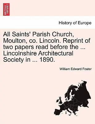 Chiesa parrocchiale di All Saints, Moulton, Co. Lincoln. Ristampa di due relazioni lette davanti alla ... Lincolnshire Architectural Society nel ... 1890. - All Saints' Parish Church, Moulton, Co. Lincoln. Reprint of Two Papers Read Before the ... Lincolnshire Architectural Society in ... 1890.
