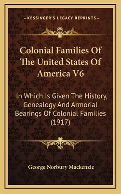 Famiglie coloniali degli Stati Uniti d'America V6: in cui è data la storia, la genealogia e i portamenti delle famiglie coloniali - Colonial Families Of The United States Of America V6: In Which Is Given The History, Genealogy And Armorial Bearings Of Colonial Families