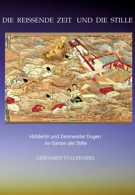 Die reissende Zeit und die Stille: Hlderlin e lo Zenmeister Dogen nel Giardino della Stille - Die reissende Zeit und die Stille: Hlderlin und Zenmeister Dogen im Garten der Stille