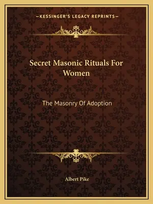 Rituali massonici segreti per le donne: La Massoneria dell'Adozione - Secret Masonic Rituals For Women: The Masonry Of Adoption