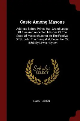 La casta tra i massoni: Discorso pronunciato davanti alla Prince Hall Grand Lodge Of Free And Accepted Masons Of The State Of Massachusetts, in occasione della Festa di S - Caste Among Masons: Address Before Prince Hall Grand Lodge Of Free And Accepted Masons Of The State Of Massachusetts, At The Festival Of S