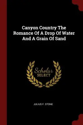 Canyon Country La storia di una goccia d'acqua e di un granello di sabbia - Canyon Country The Romance Of A Drop Of Water And A Grain Of Sand