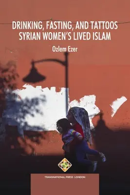 Bere, digiunare e tatuare: L'Islam vissuto dalle donne siriane - Drinking, Fasting, and Tattoos: Syrian Women's Lived Islam