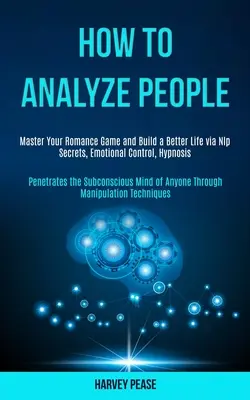 Come analizzare le persone: Master Your Romance Game and Build a Better Life via Nlp Secrets, Emotional Control, Hypnosis (Penetrates the Subconsc - How to Analyze People: Master Your Romance Game and Build a Better Life via Nlp Secrets, Emotional Control, Hypnosis (Penetrates the Subconsc