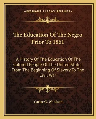 L'educazione dei negri prima del 1861: Storia dell'educazione dei neri degli Stati Uniti dall'inizio della schiavitù fino al 1861. - The Education Of The Negro Prior To 1861: A History Of The Education Of The Colored People Of The United States From The Beginning Of Slavery To The C