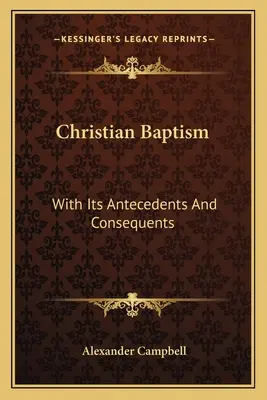 Il battesimo cristiano: Con i suoi antecedenti e le sue conseguenze - Christian Baptism: With Its Antecedents And Consequents
