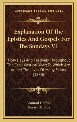 Spiegazione delle epistole e dei vangeli per le domeniche V1: Giorni santi e festività per tutto l'anno ecclesiastico; a cui si aggiungono le vite di tutti i membri della comunità. - Explanation Of The Epistles And Gospels For The Sundays V1: Holy Days And Festivals Throughout The Ecclesiastical Year; To Which Are Added The Lives O