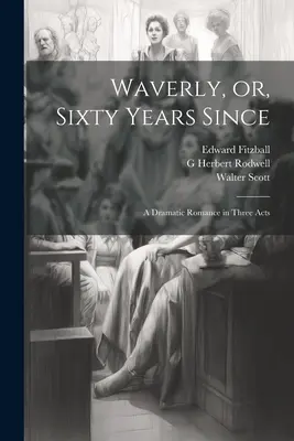 Waverly, o sessant'anni dopo: romanzo drammatico in tre atti - Waverly, or, Sixty Years Since: A Dramatic Romance in Three Acts