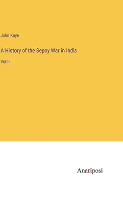 Storia della guerra dei Sepoy in India: Vol. II - A History of the Sepoy War in India: Vol II