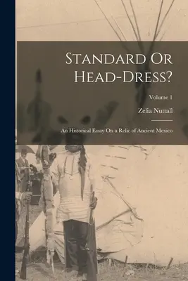 Stendardo o copricapo: Saggio storico su una reliquia dell'antico Messico; Volume 1 - Standard Or Head-Dress?: An Historical Essay On a Relic of Ancient Mexico; Volume 1
