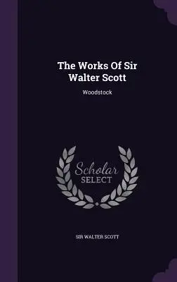 Le opere di Sir Walter Scott: Woodstock - The Works Of Sir Walter Scott: Woodstock