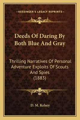 Gesta di audacia da parte di entrambi i blu e i grigi: racconti emozionanti di avventure personali, imprese di esploratori e spie (1883) - Deeds Of Daring By Both Blue And Gray: Thrilling Narratives Of Personal Adventure Exploits Of Scouts And Spies (1883)
