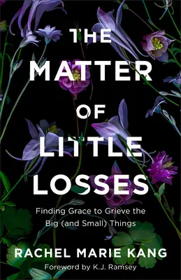 La questione delle piccole perdite: Trovare la grazia per elaborare il lutto delle grandi (e piccole) cose - The Matter of Little Losses: Finding Grace to Grieve the Big (and Small) Things