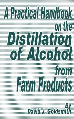 Un manuale pratico sulla distillazione dell'alcol dai prodotti agricoli - A Practical Handbook on the Distillation of Alcohol from Farm Products