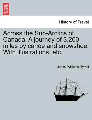 Attraverso i subartici del Canada. Un viaggio di 3.200 miglia in canoa e con le racchette da neve, con illustrazioni, ecc. - Across the Sub-Arctics of Canada. a Journey of 3,200 Miles by Canoe and Snowshoe. with Illustrations, Etc.