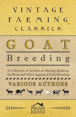 L'allevamento delle capre - Una raccolta di articoli sull'accoppiamento, l'accoppiamento, il maschio e altri aspetti dell'allevamento delle capre - Goat Breeding - A Collection of Articles on Mating, Kidding, the Buck and Other Aspects of Goat Breeding