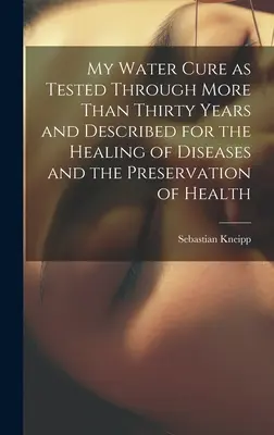La mia cura dell'acqua testata per oltre trent'anni e descritta per la guarigione delle malattie e la conservazione della salute - My Water Cure as Tested Through More Than Thirty Years and Described for the Healing of Diseases and the Preservation of Health
