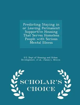 Prevedere la permanenza o l'abbandono di un alloggio di sostegno permanente per persone senza fissa dimora con gravi malattie mentali - Edizione a scelta dello studioso - Predicting Staying in or Leaving Permanent Supportive Housing That Serves Homeless People with Serious Mental Illness - Scholar's Choice Edition