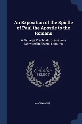 Un'esposizione dell'epistola dell'apostolo Paolo ai Romani: Con ampie osservazioni pratiche tenute in diverse conferenze - An Exposition of the Epistle of Paul the Apostle to the Romans: With Large Practical Observations Delivered in Several Lectures