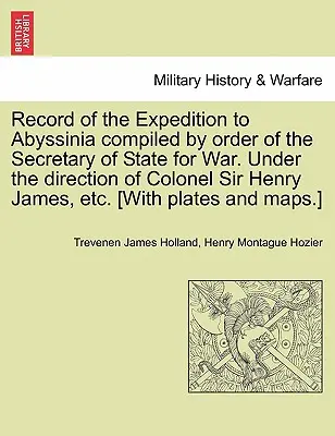 Resoconto della spedizione in Abissinia compilato per ordine del Segretario di Stato per la Guerra. Sotto la direzione del colonnello Sir Henry James, ecc. [Con - Record of the Expedition to Abyssinia compiled by order of the Secretary of State for War. Under the direction of Colonel Sir Henry James, etc. [With