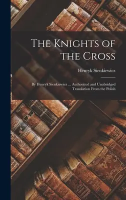 I cavalieri della croce: Di Henryk Sienkiewiez ... Traduzione autorizzata e integrale dal polacco - The Knights of the Cross: By Henryk Sienkiewiez ... Authorized and Unabridged Translation From the Polish