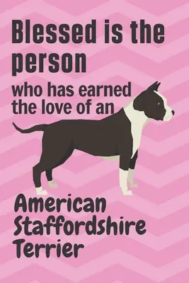 Beata la persona che si è guadagnata l'amore di un American Staffordshire Terrier: Per i fan dei cani American Staffordshire Terrier - Blessed is the person who has earned the love of an American Staffordshire Terrier: For American Staffordshire Terrier Dog Fans