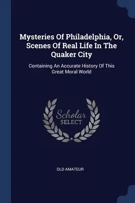I misteri di Filadelfia, ovvero scene di vita reale nella città dei quaccheri: Contenente una storia accurata di questo grande mondo morale - Mysteries Of Philadelphia, Or, Scenes Of Real Life In The Quaker City: Containing An Accurate History Of This Great Moral World